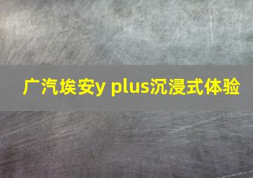 广汽埃安y plus沉浸式体验